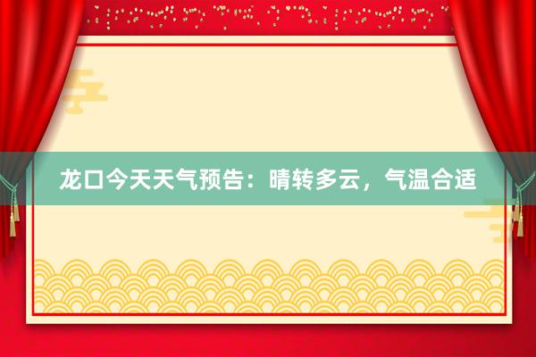 龙口今天天气预告：晴转多云，气温合适
