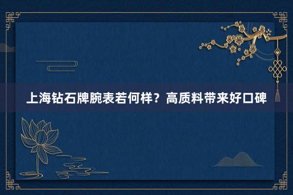 上海钻石牌腕表若何样？高质料带来好口碑