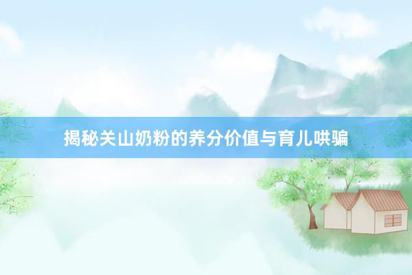 揭秘关山奶粉的养分价值与育儿哄骗