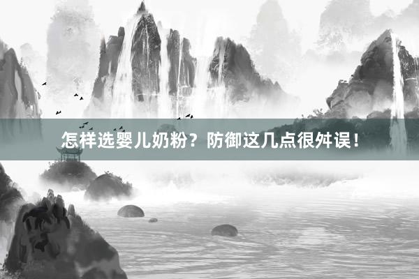 怎样选婴儿奶粉？防御这几点很舛误！