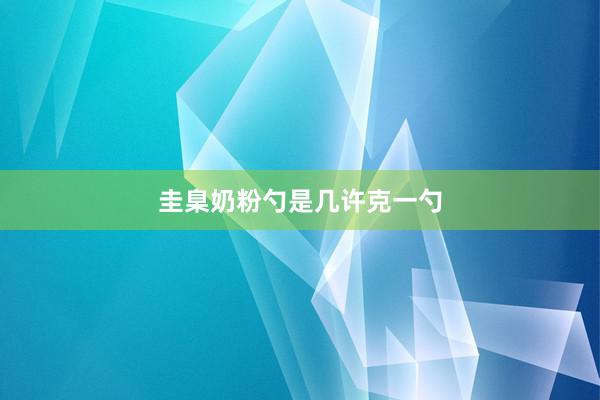 圭臬奶粉勺是几许克一勺