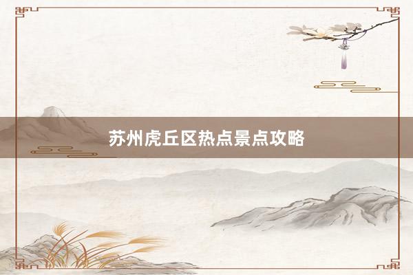 苏州虎丘区热点景点攻略