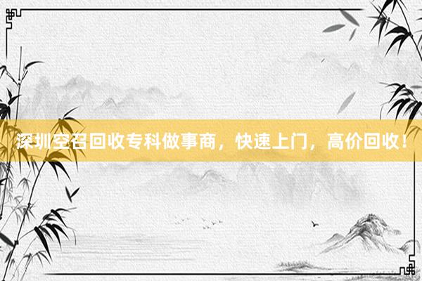 深圳空召回收专科做事商，快速上门，高价回收！