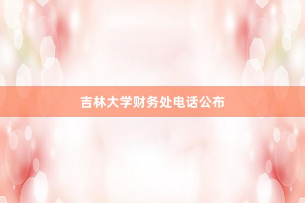 吉林大学财务处电话公布