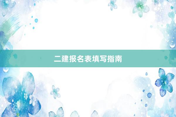 二建报名表填写指南