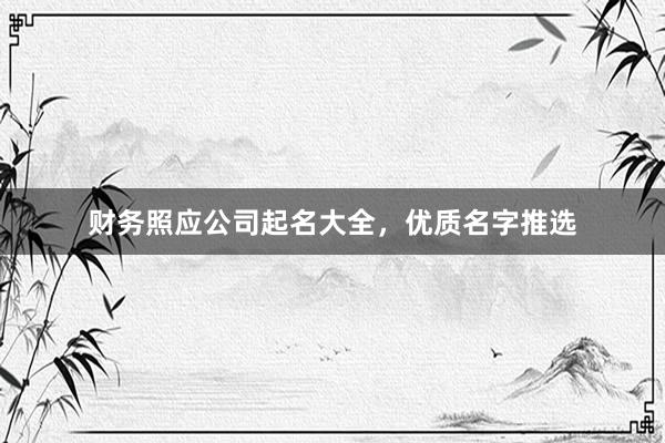财务照应公司起名大全，优质名字推选