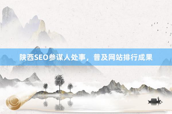 陕西SEO参谋人处事，普及网站排行成果