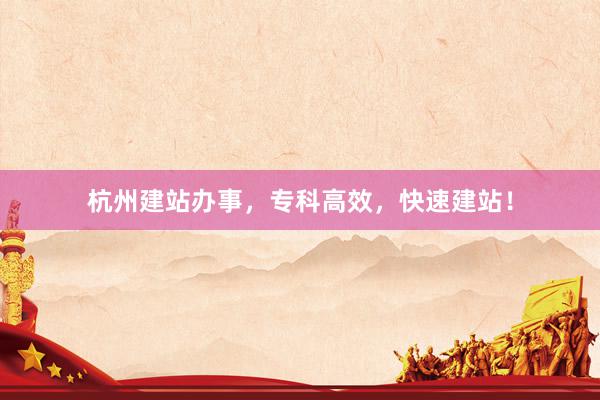 杭州建站办事，专科高效，快速建站！