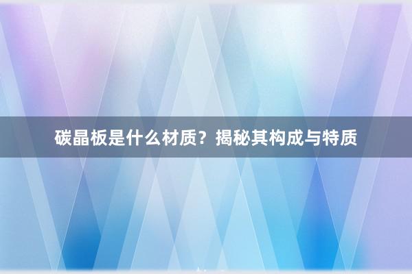 碳晶板是什么材质？揭秘其构成与特质