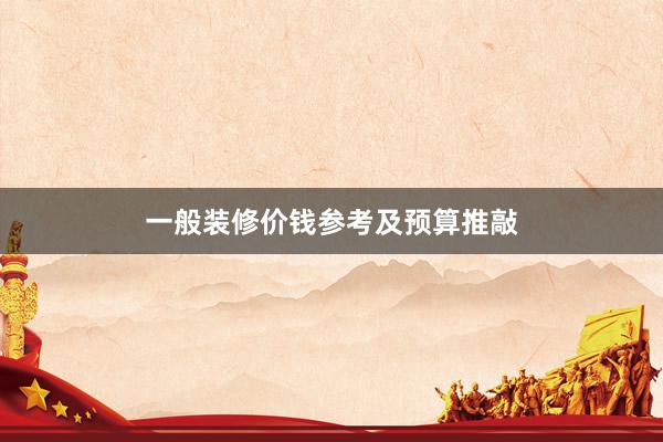 一般装修价钱参考及预算推敲