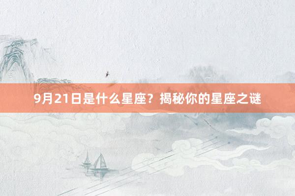 9月21日是什么星座？揭秘你的星座之谜
