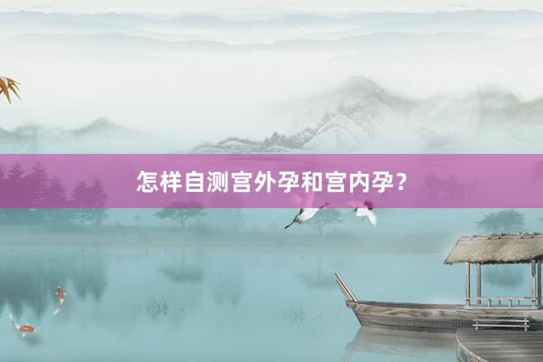 怎样自测宫外孕和宫内孕？