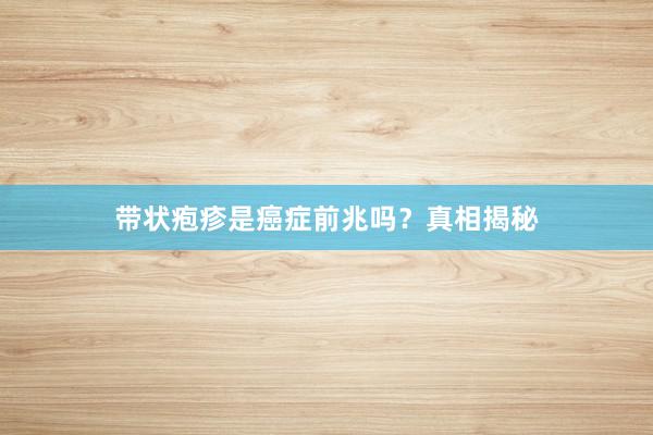 带状疱疹是癌症前兆吗？真相揭秘
