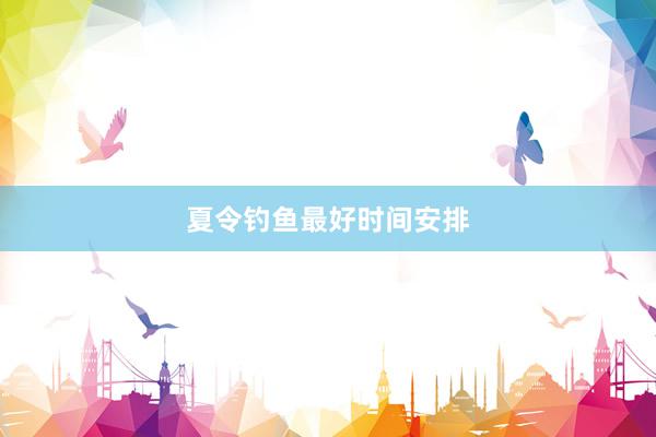夏令钓鱼最好时间安排