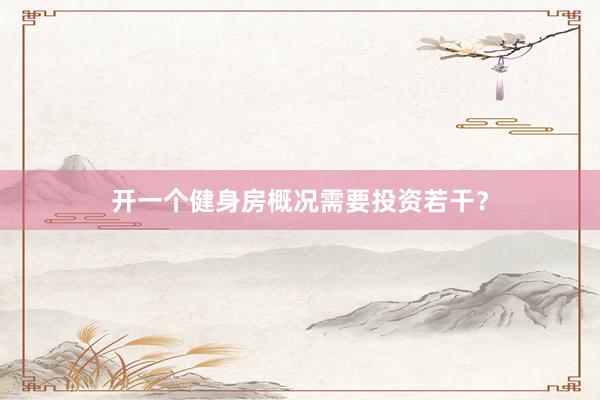 开一个健身房概况需要投资若干?
